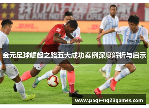 金元足球崛起之路五大成功案例深度解析与启示