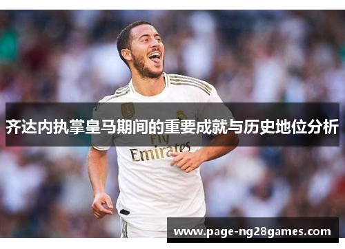 齐达内执掌皇马期间的重要成就与历史地位分析